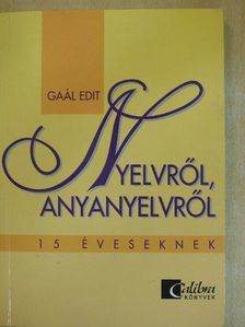 Gaál Edit - Nyelvről, anyanyelvről 15 éveseknek [antikvár]