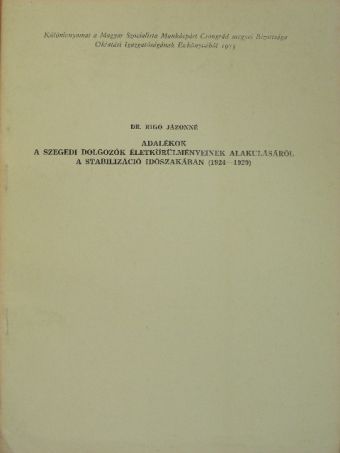 Dr. Rigó Jázonné - Adalékok a szegedi dolgozók életkörülményeinek alakulásáról a stabilizáció időszakában (1924-1929) [antikvár]