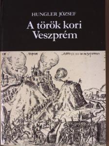 Hungler József - A török kori Veszprém [antikvár]
