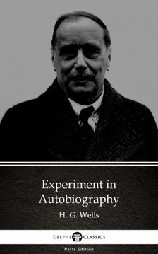 Delphi Classics H. G. Wells, - Experiment in Autobiography by H. G. Wells (Illustrated) [eKönyv: epub, mobi]