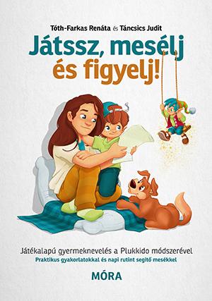 Táncsics Judit, Tóth-Farkas Renáta - Játssz, mesélj és figyelj! - Játékalapú gyermeknevelés a Plukkido módszerével