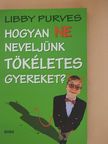 Libby Purves - Hogyan ne neveljünk tökéletes gyereket? [antikvár]