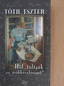 Tóth Eszter - Hol töltjük az örökkévalóságot? [antikvár]