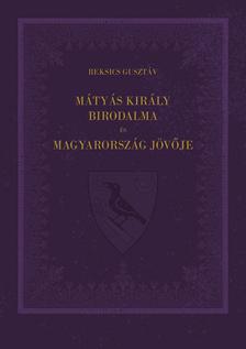 Beksics Gusztáv - Mátyás király birodalma és Magyarország jövője