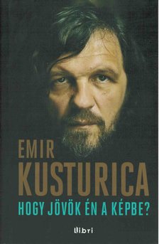Emir Kusturica - Hogy jövök én a képbe? [antikvár]