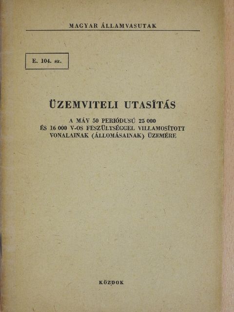 E. 104. sz. üzemviteli utasítás a MÁV 50 periódusú 25 000 és 16 000 V-os feszültséggel villamosított vonalainak (állomásainak) üzemére [antikvár]
