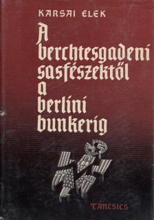 KARSAI ELEK - A berchtesgadeni sasfészektől a berlini bunkerig [antikvár]