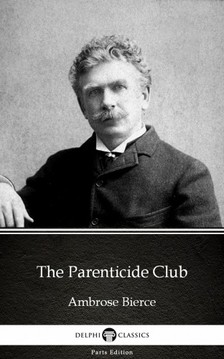 Delphi Classics Ambrose Bierce, - The Parenticide Club by Ambrose Bierce (Illustrated) [eKönyv: epub, mobi]