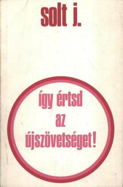 Solt Jenő - Így értsd az Újszövetséget [antikvár]