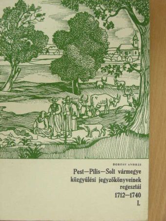 Borosy András - Pest-Pilis-Solt vármegye közgyűlési jegyzőkönyveinek regesztái 1712-1740 I. (töredék) [antikvár]