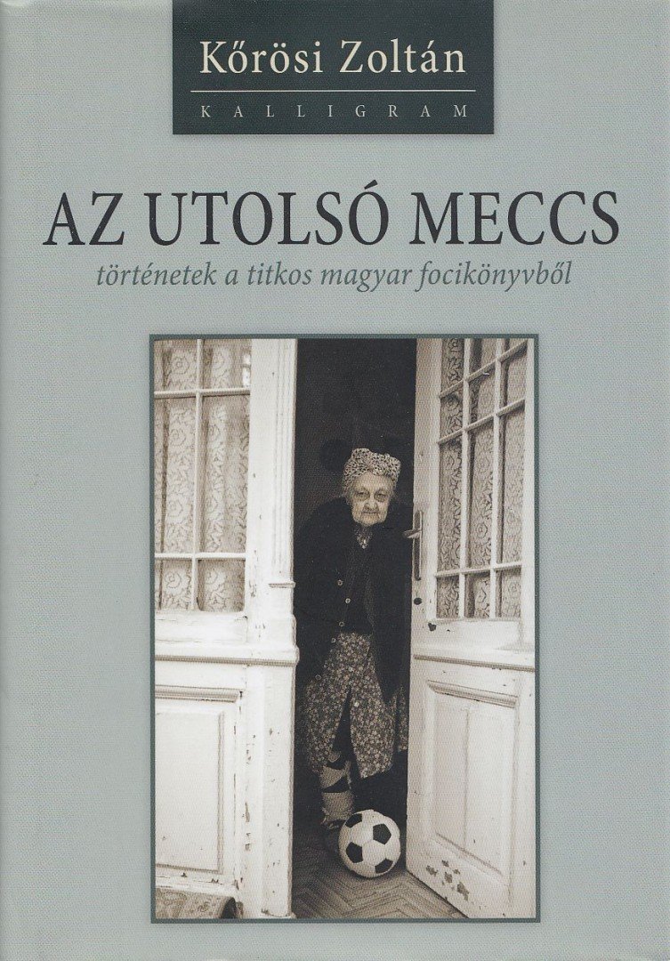 Kőrösi Zoltán - Az utolsó meccs - történetek a titkos magyar focikönyvből [antikvár]
