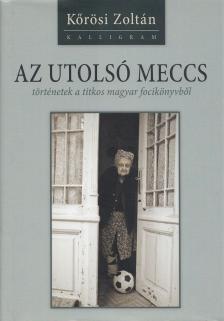 Kőrösi Zoltán - Az utolsó meccs - történetek a titkos magyar focikönyvből [antikvár]