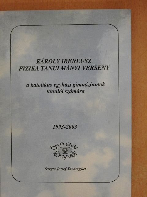 Károly Ireneusz fizika tanulmányi verseny a katolikus egyházi gimnáziumok tanulói számára 1993-2003 [antikvár]