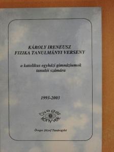 Károly Ireneusz fizika tanulmányi verseny a katolikus egyházi gimnáziumok tanulói számára 1993-2003 [antikvár]