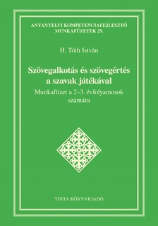 H. Tóth István - Szövegalkotás és szövegértés a szavak játékával - Munkafüzet a 2-3. évfolyamosok számára