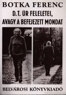 Botka Ferenc - D. T. úr feleletei, avagy a befejezett mondat [antikvár]