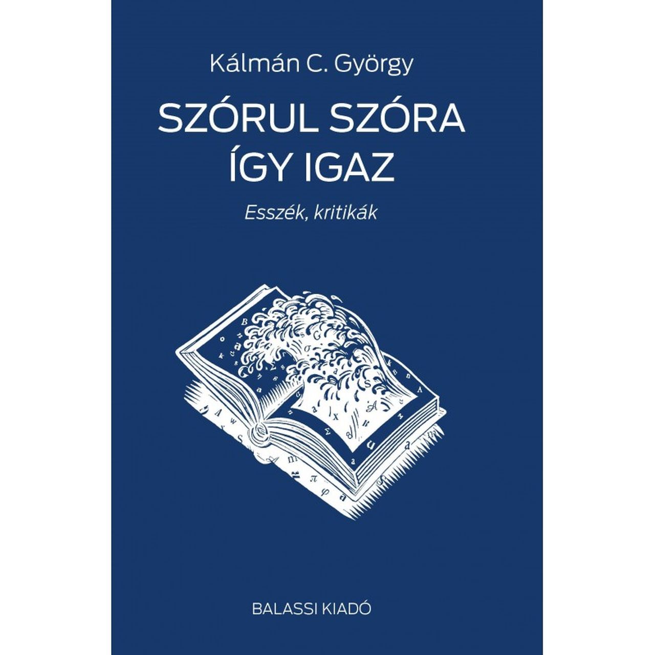 Kálmán C. György - Szórul szóra így igaz. Esszék, kritikák