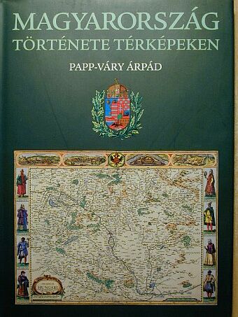 Papp-Váry Árpád - Magyarország története térképeken [antikvár]