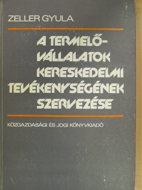 Zeller Gyula - A termelővállalatok kereskedelmi tevékenységének szervezése [antikvár]