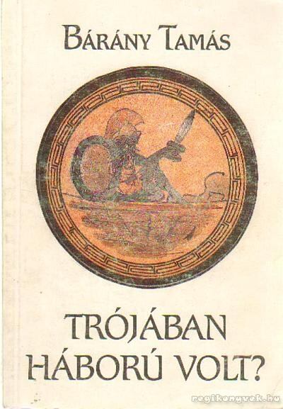 Bárány Tamás - Trójában háború volt? [antikvár]