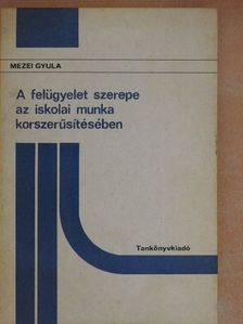 Mezei Gyula - A felügyelet szerepe az iskolai munka korszerűsítésében [antikvár]