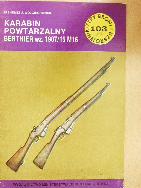 Ireneusz J. Wojciechowski - Karabin Powtarzalny Berthier wz. 1907/15 M16 [antikvár]
