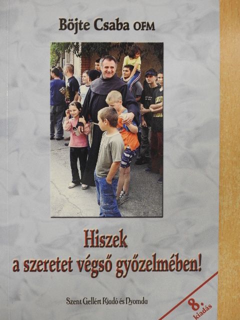 Böjte Csaba - Hiszek a szeretet végső győzelmében! [antikvár]