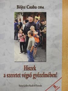 Böjte Csaba - Hiszek a szeretet végső győzelmében! [antikvár]