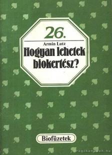 Armin Lutz - Hogyan lehetek biokertész? [antikvár]