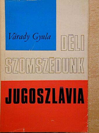 Várady Gyula - Déli szomszédunk, Jugoszlávia [antikvár]