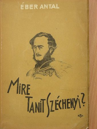 Éber Antal - Mire tanít Széchenyi? [antikvár]