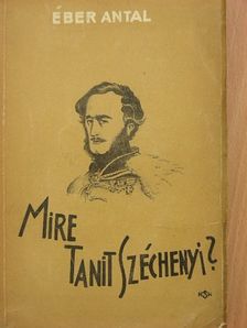 Éber Antal - Mire tanít Széchenyi? [antikvár]