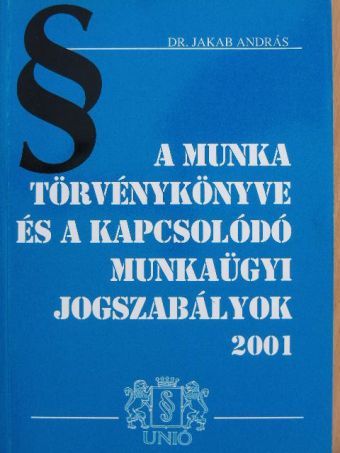 A Munka Törvénykönyve és a kapcsolódó munkaügyi jogszabályok 2001 [antikvár]