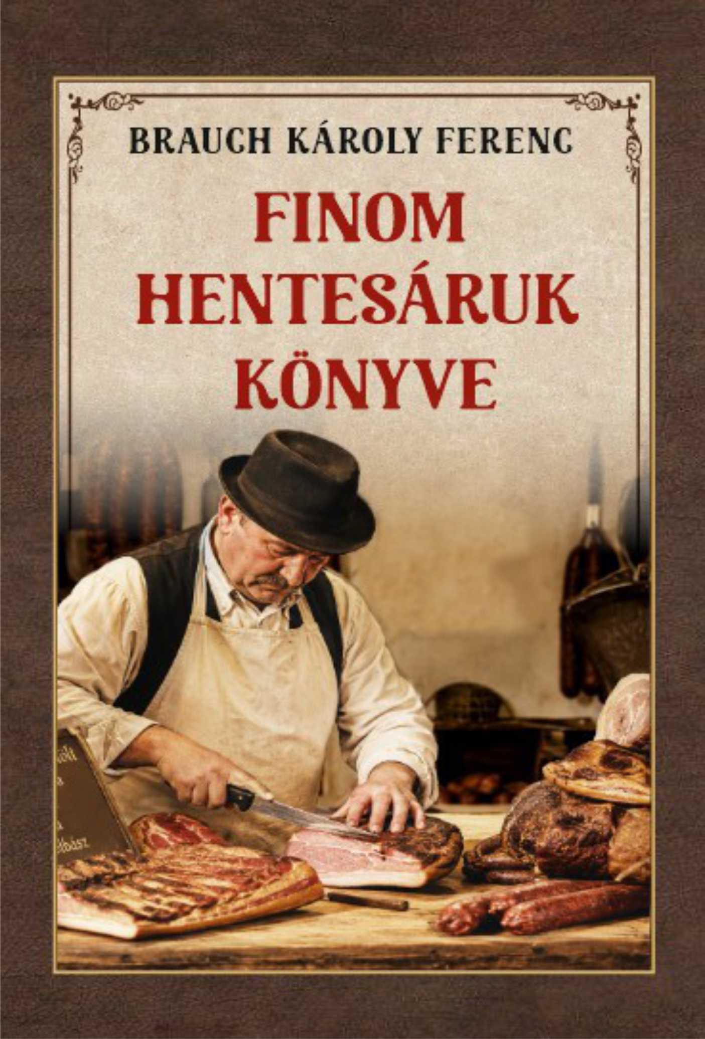 Brauch Károly Ferenc - Finom hentesáruk könyve [szépséghibás]