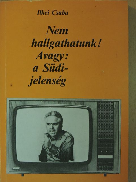Ilkei Csaba - Nem hallgathatunk! Avagy: a Südi-jelenség [antikvár]