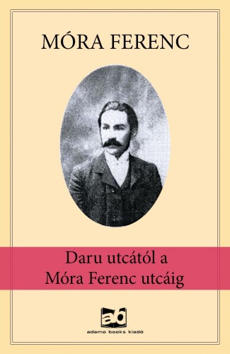 Móra Ferenc - Daru utcától a Móra Ferenc utcáig [eKönyv: epub, mobi]