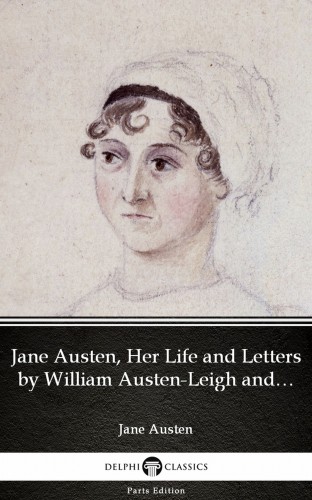 Delphi Classics Jane Austen, - Jane Austen, Her Life and Letters by William Austen-Leigh and Richard Arthur Austen-Leigh by Jane Austen (Illustrated) [eKönyv: epub, mobi]