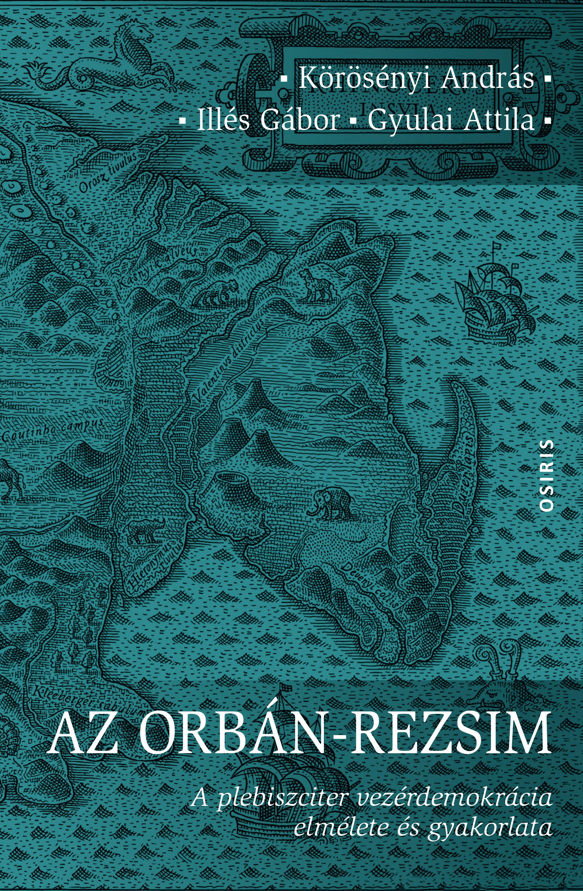 Körösényi András-Illés Gábor-Gyulai Attila - Az Orbán-rezsim - A plebiszciter vezérdemokrácia elmélete és gyakorlata