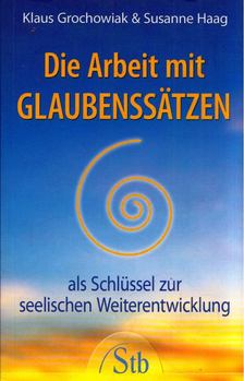 Klaus Grochowiak, Susanne Haag - Die Arbeit mit Glaubenssätzen: Als Schlüssel zur seelischen [antikvár]