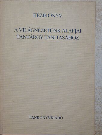 Balogh Endre - Kézikönyv a világnézetünk alapjai tantárgy tanításához [antikvár]
