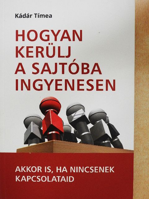 Kádár Tímea - Hogyan kerülj a sajtóba ingyenesen [antikvár]
