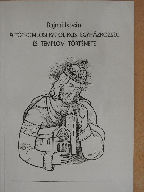 Bajnai István - A Tótkomlósi Katolikus Egyházközség és templom története [antikvár]