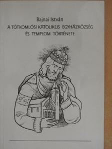 Bajnai István - A Tótkomlósi Katolikus Egyházközség és templom története [antikvár]