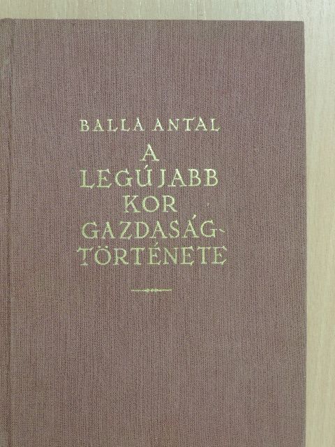 Balla Antal - A legújabb kor gazdaságtörténete [antikvár]