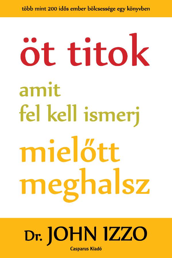 Dr. John Izzo - Öt titok amit fel kell ismerj, mielőtt meghalsz