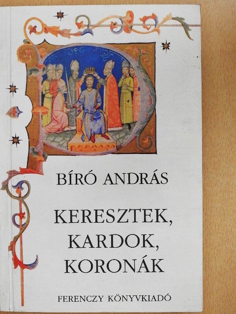 Bíró András - Keresztek, kardok, koronák [antikvár]