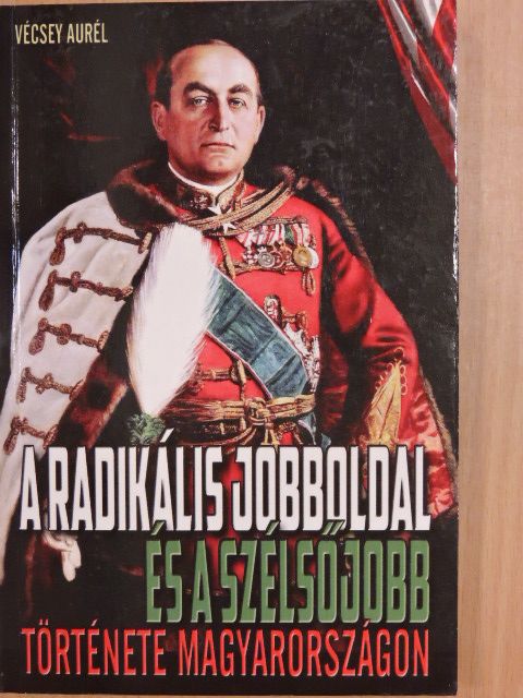 Vécsey Aurél - A radikális jobboldal és a szélsőjobb története Magyarországon [antikvár]