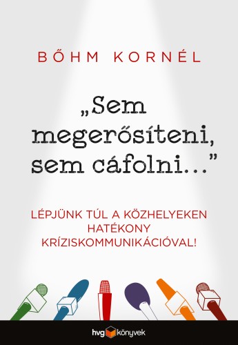 BŐHM KORNÉL - Sem megerősíteni, sem cáfolni... - Lépjünk túl a közhelyeken hatékony kríziskommunikációval! [eKönyv: epub, mobi]