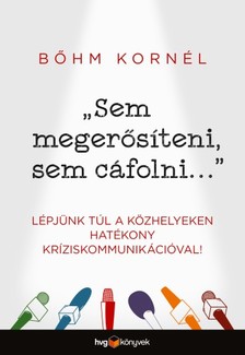 BŐHM KORNÉL - Sem megerősíteni, sem cáfolni... - Lépjünk túl a közhelyeken hatékony kríziskommunikációval! [eKönyv: epub, mobi]
