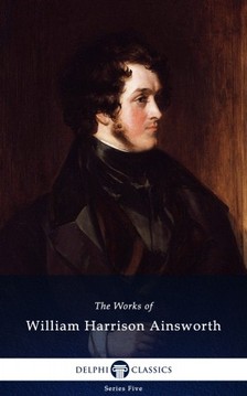 Ainsworth William Harrison - Delphi Works of William Harrison Ainsworth (Illustrated) [eKönyv: epub, mobi]
